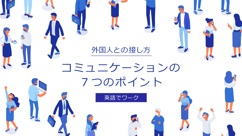 外国人との接し方。コミュニケーションの7つのポイント